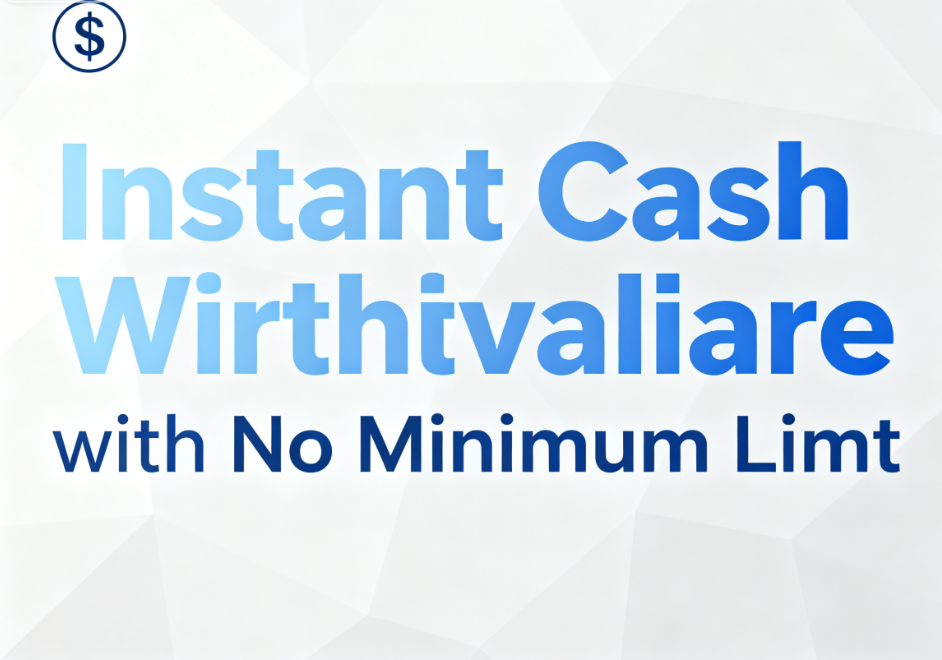 Instant Cash Withdrawal with No Minimum Limit
